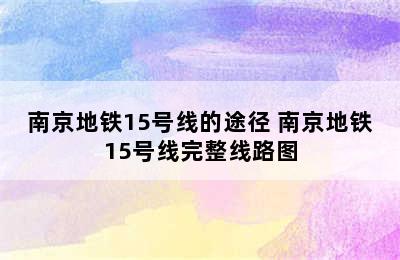 南京地铁15号线的途径 南京地铁15号线完整线路图